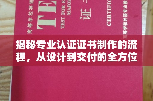 科右前旗揭秘专业认证证书制作的流程，从设计到交付的全方位指南