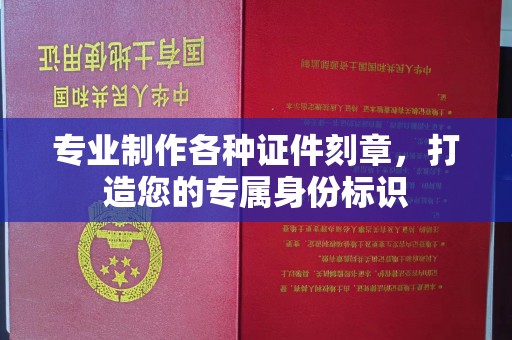 科右前旗专业制作各种证件刻章，打造您的专属身份标识