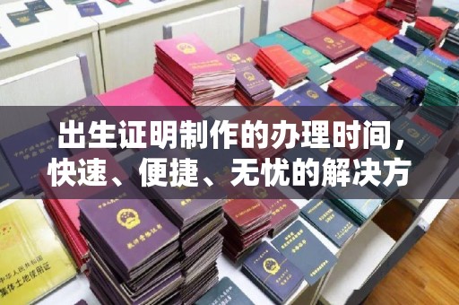 科右前旗出生证明制作的办理时间，快速、便捷、无忧的解决方案
