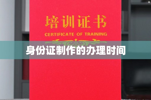 科右前旗身份证制作的办理时间