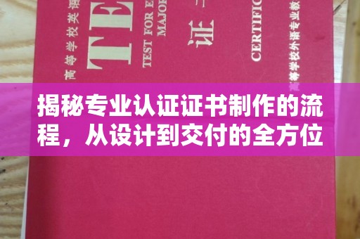 科右前旗揭秘专业认证证书制作的流程，从设计到交付的全方位指南
