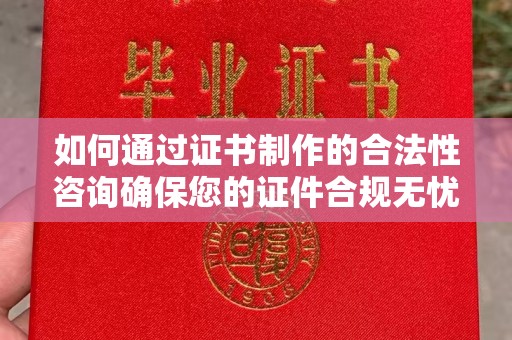 科右前旗如何通过证书制作的合法性咨询确保您的证件合规无忧