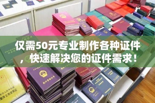 科右前旗仅需50元专业制作各种证件，快速解决您的证件需求！