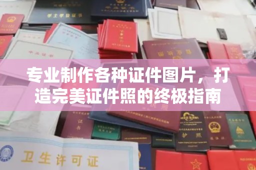 科右前旗专业制作各种证件图片，打造完美证件照的终极指南