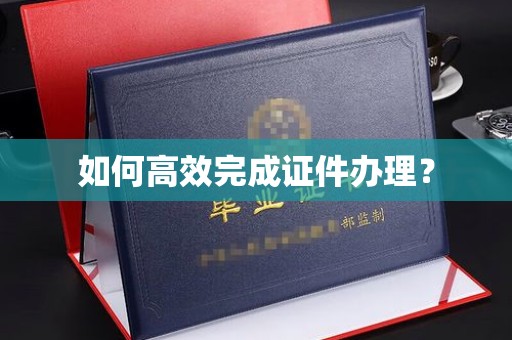 科右前旗如何高效完成证件办理？