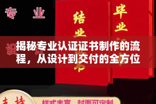 科右前旗揭秘专业认证证书制作的流程，从设计到交付的全方位指南