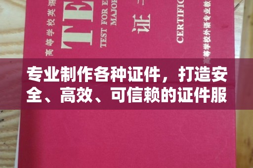 科右前旗专业制作各种证件，打造安全、高效、可信赖的证件服务