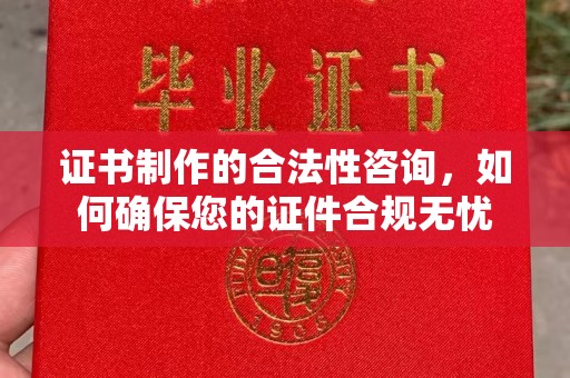 科右前旗证书制作的合法性咨询，如何确保您的证件合规无忧