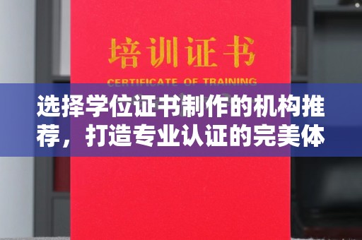 科右前旗选择学位证书制作的机构推荐，打造专业认证的完美体验