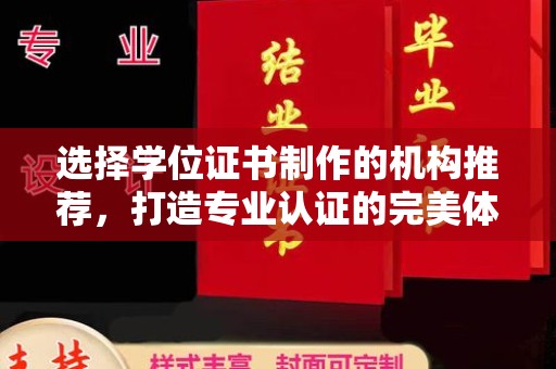 科右前旗选择学位证书制作的机构推荐，打造专业认证的完美体验