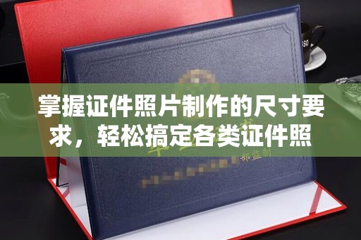 科右前旗掌握证件照片制作的尺寸要求，轻松搞定各类证件照