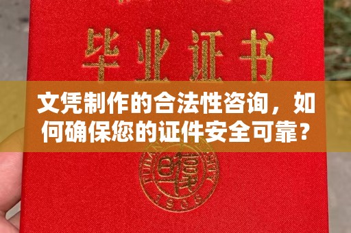 科右前旗文凭制作的合法性咨询，如何确保您的证件安全可靠？