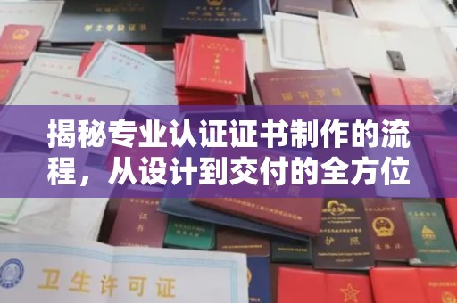 科右前旗揭秘专业认证证书制作的流程，从设计到交付的全方位指南