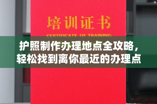 科右前旗护照制作办理地点全攻略，轻松找到离你最近的办理点