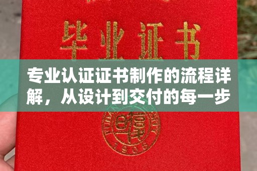 科右前旗专业认证证书制作的流程详解，从设计到交付的每一步