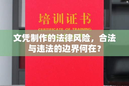 科右前旗文凭制作的法律风险，合法与违法的边界何在？