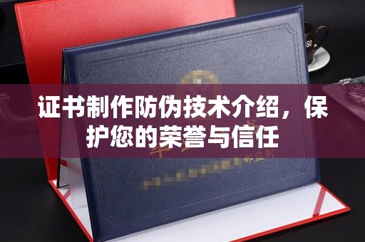 科右前旗证书制作防伪技术介绍，保护您的荣誉与信任
