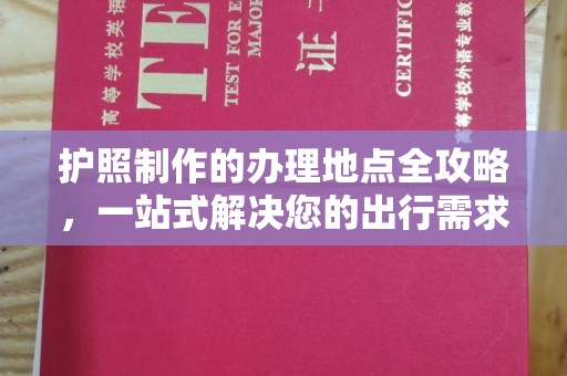 科右前旗护照制作的办理地点全攻略，一站式解决您的出行需求